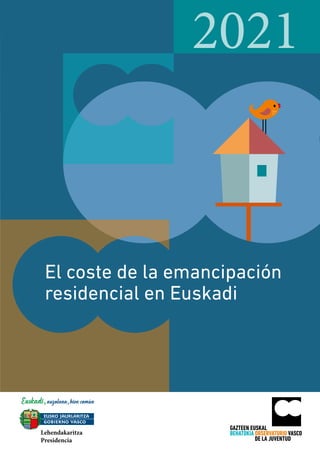 El coste de la emancipación
residencial en Euskadi
GAZTEEN EUSKAL
BEHATOKIA OBSERVATORIO VASCO
DE LA JUVENTUD
2021
Lehendakaritza
Presidencia
 