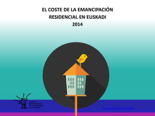 EL COSTE DE LA EMANCIPACIÓN
RESIDENCIAL EN EUSKADI
2014
Acceso al informe completo
 