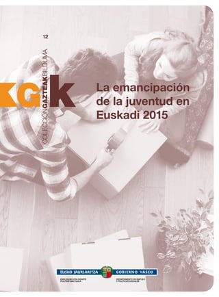 12
La emancipación
de la juventud en
Euskadi 2015
ENPLEGUKO ETA GIZARTE
POLITIKETAKO SAILA
DEPARTAMENTO DE EMPLEO
Y POLÍTICAS SOCIALES
 