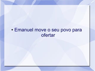 ●   Emanuel move o seu povo para
              ofertar
 