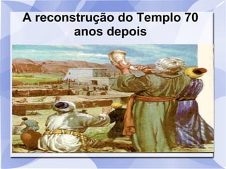 A reconstrução do Templo 70
        anos depois
 
