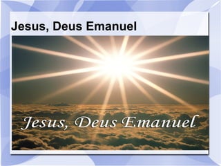 Jesus, Deus Emanuel
 