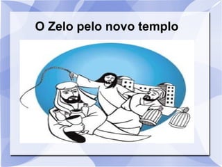 O Zelo pelo novo templo
 