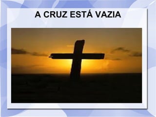 A CRUZ ESTÁ VAZIA
 