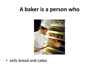 A baker is a person who




• sells bread and cakes
 