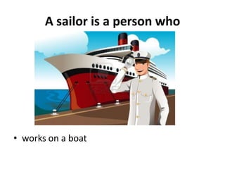 A sailor is a person who




• works on a boat
 