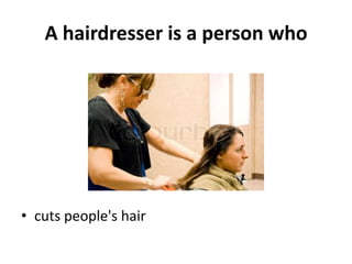 A hairdresser is a person who




• cuts people's hair
 