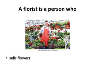 A florist is a person who




• sells flowers
 