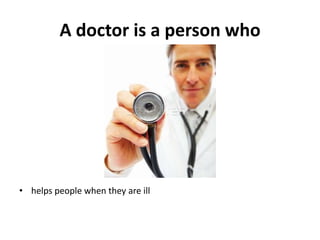 A doctor is a person who




• helps people when they are ill
 
