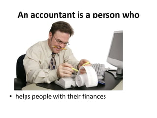 An accountant is a person who




• helps people with their finances
 