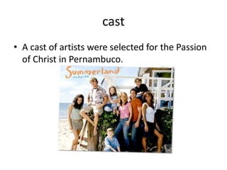 cast
• A cast of artists were selected for the Passion
  of Christ in Pernambuco.
 