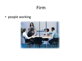 Firm
• people working
 
