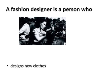 A fashion designer is a person who




• designs new clothes
 