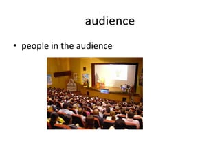 audience
• people in the audience
 
