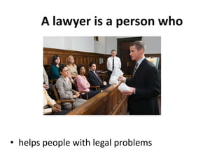 A lawyer is a person who




• helps people with legal problems
 