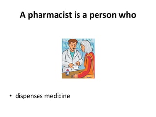 A pharmacist is a person who




• dispenses medicine
 