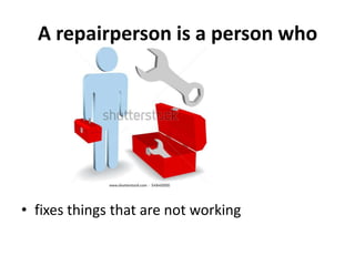 A repairperson is a person who




• fixes things that are not working
 