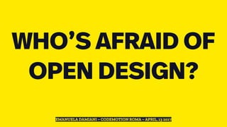 WHO’S AFRAID OF
OPEN DESIGN?
EMANUELA DAMIANI ~ CODEMOTION ROMA ~ APRIL, 13 2017
 