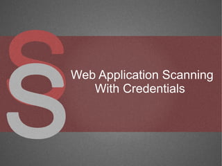 Web Application Scanning
   With Credentials
 