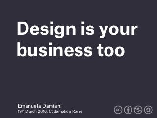 Design is your
business too
Emanuela Damiani
19th March 2016, Codemotion Rome
 