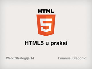 HTML5 u praksi

Web::Strategija 14   Emanuel Blagonić
 