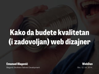 Kako da budete kvalitetan
(i zadovoljan) web dizajner
Emanuel Blagonić
Blagonić Brothers/Tailored Development
WebDan
Bor, 12. 04. 2014.
 