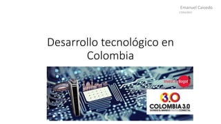 Desarrollo tecnológico en
Colombia
17/03/2017
Emanuel Caicedo
 
