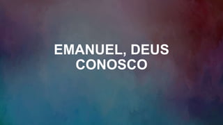 EMANUEL, DEUS
CONOSCO
 