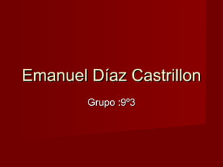 Emanuel Díaz CastrillonEmanuel Díaz Castrillon
Grupo :9º3Grupo :9º3
 