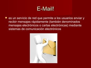 E-Mail!E-Mail!
 es un servicio de red que permite a los usuarios enviar y
recibir mensajes rápidamente (también denominados
mensajes electrónicos o cartas electrónicas) mediante
sistemas de comunicación electrónicos
 