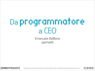 Da programmatore
a CEO
Emanuele DelBono
@emadb
 