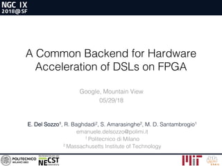 A Common Backend for Hardware
Acceleration of DSLs on FPGA
E. Del Sozzo1, R. Baghdadi2, S. Amarasinghe2, M. D. Santambrogio1
emanuele.delsozzo@polimi.it
1 Politecnico di Milano
2 Massachusetts Institute of Technology
Google, Mountain View
05/29/18
 