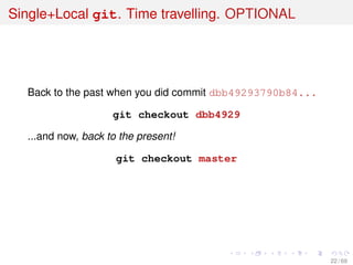 Single+Local git. Time travelling. OPTIONAL
Back to the past when you did commit dbb49293790b84...
git checkout dbb4929
...and now, back to the present!
git checkout master
22 / 69
 