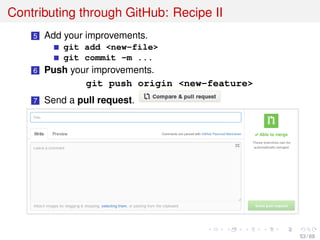 Contributing through GitHub: Recipe II
5 Add your improvements.
git add <new-file>
git commit -m ...
6 Push your improvements.
git push origin <new-feature>
7 Send a pull request.
53 / 69
 