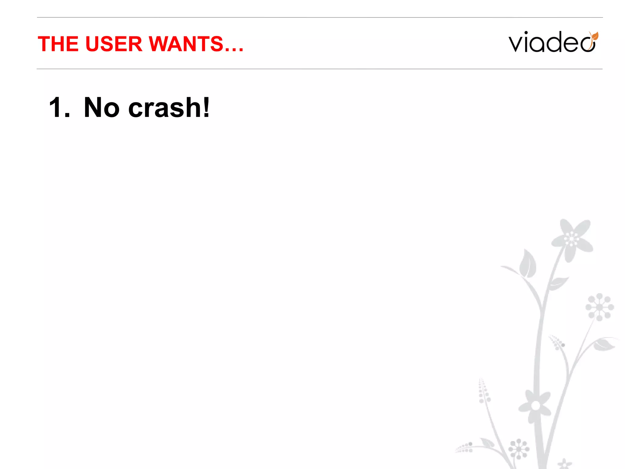 THE USER WANTS…


1. No crash!
 