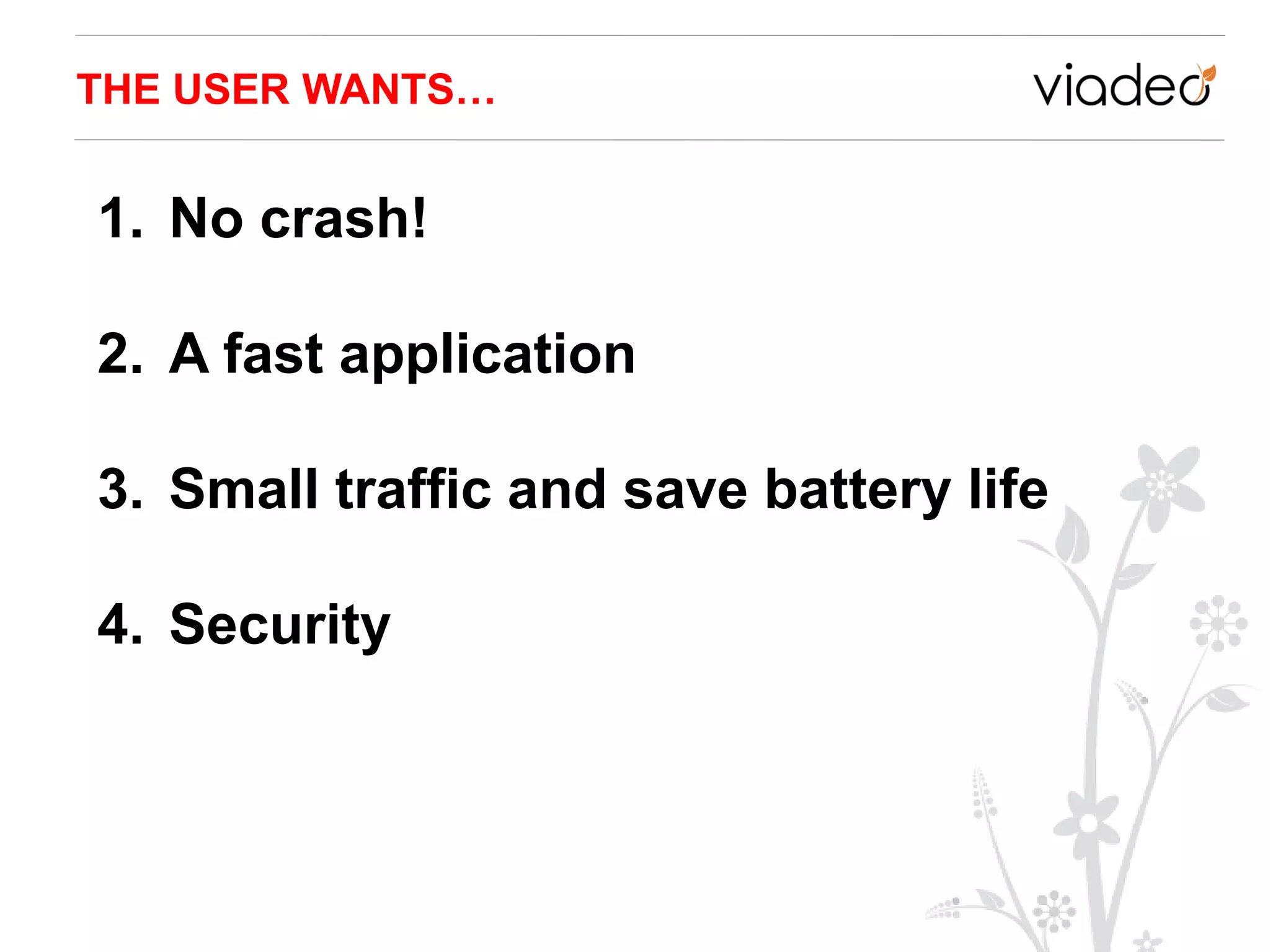 THE USER WANTS…


1. No crash!

2. A fast application

3. Small traffic and save battery life

4. Security
 