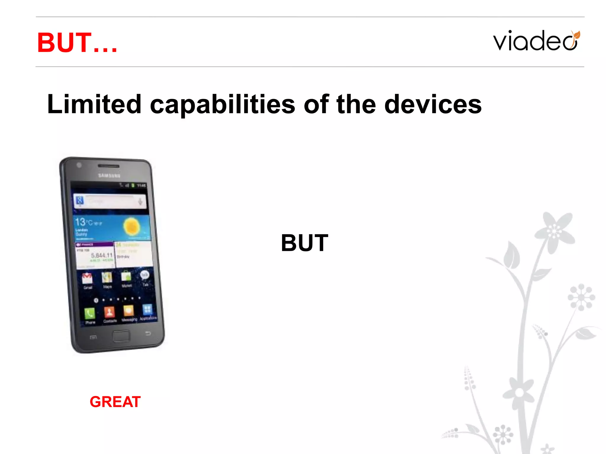 BUT…

Limited capabilities of the devices




                  BUT




   GREAT
 