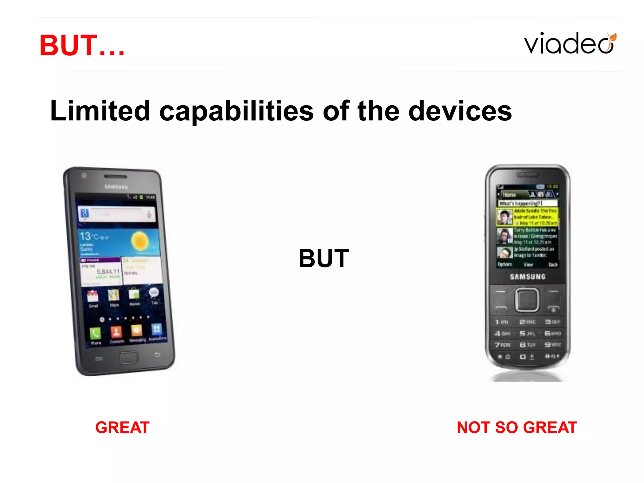 BUT…

Limited capabilities of the devices




                  BUT




   GREAT                      NOT SO GREAT
 