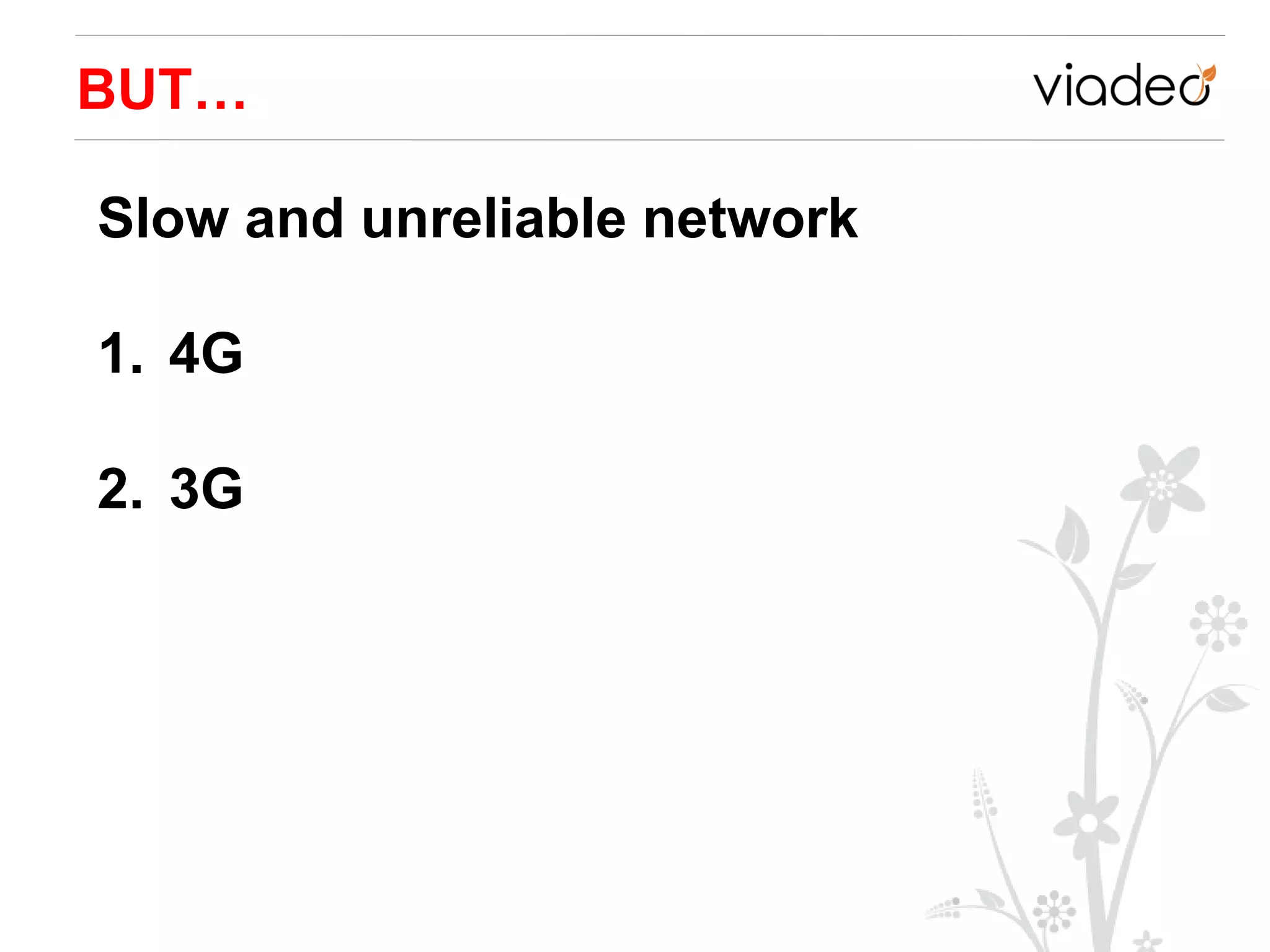 BUT…

Slow and unreliable network

1. 4G

2. 3G
 