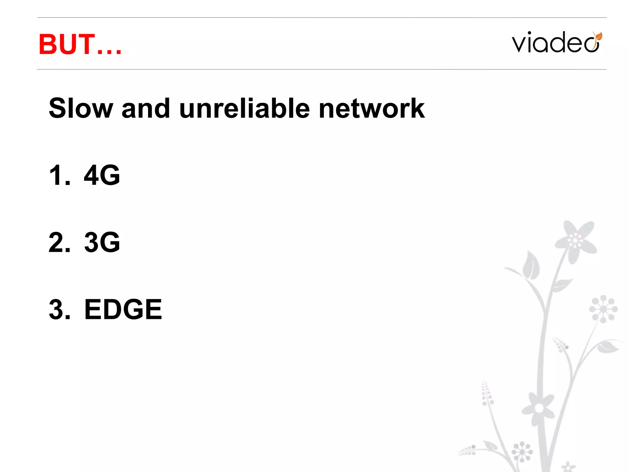 BUT…

Slow and unreliable network

1. 4G

2. 3G

3. EDGE
 