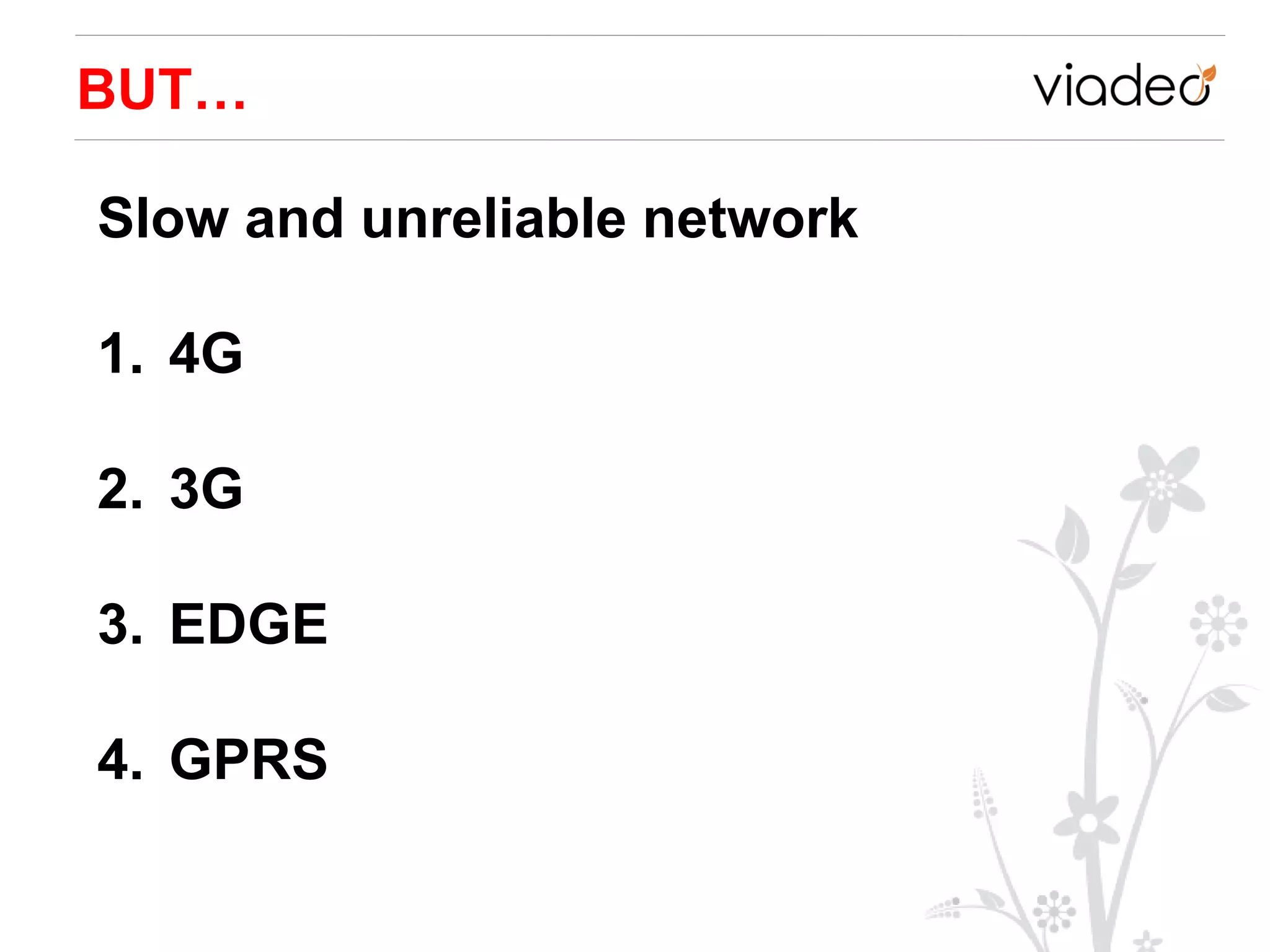 BUT…

Slow and unreliable network

1. 4G

2. 3G

3. EDGE

4. GPRS
 
