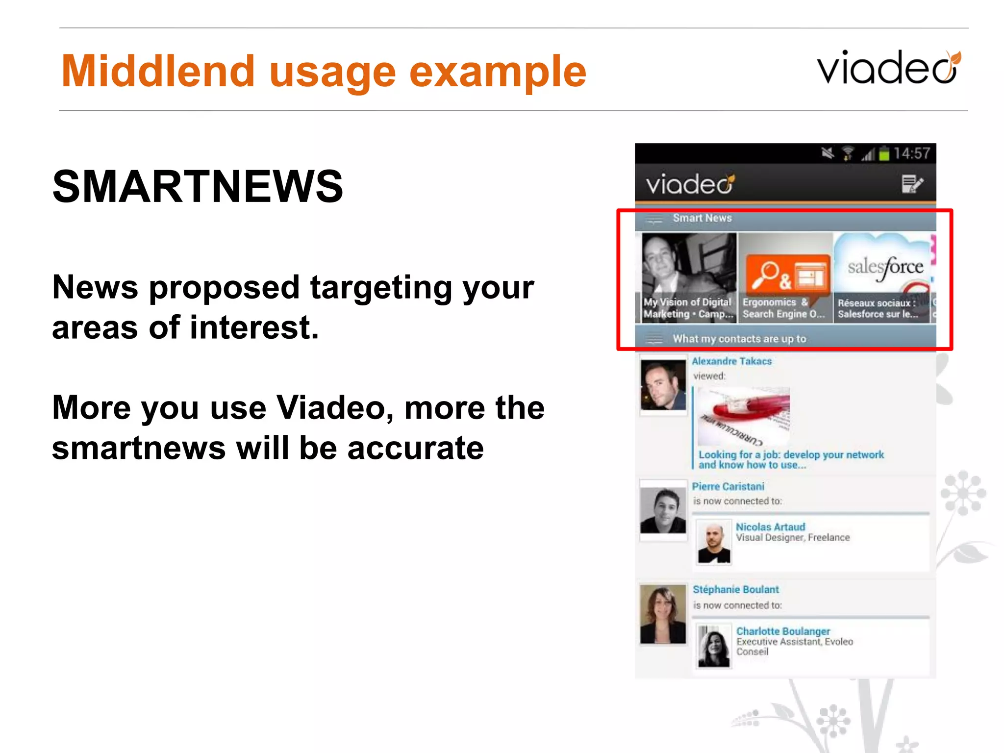 Middlend usage example

SMARTNEWS

News proposed targeting your
areas of interest.

More you use Viadeo, more the
smartnews will be accurate
 