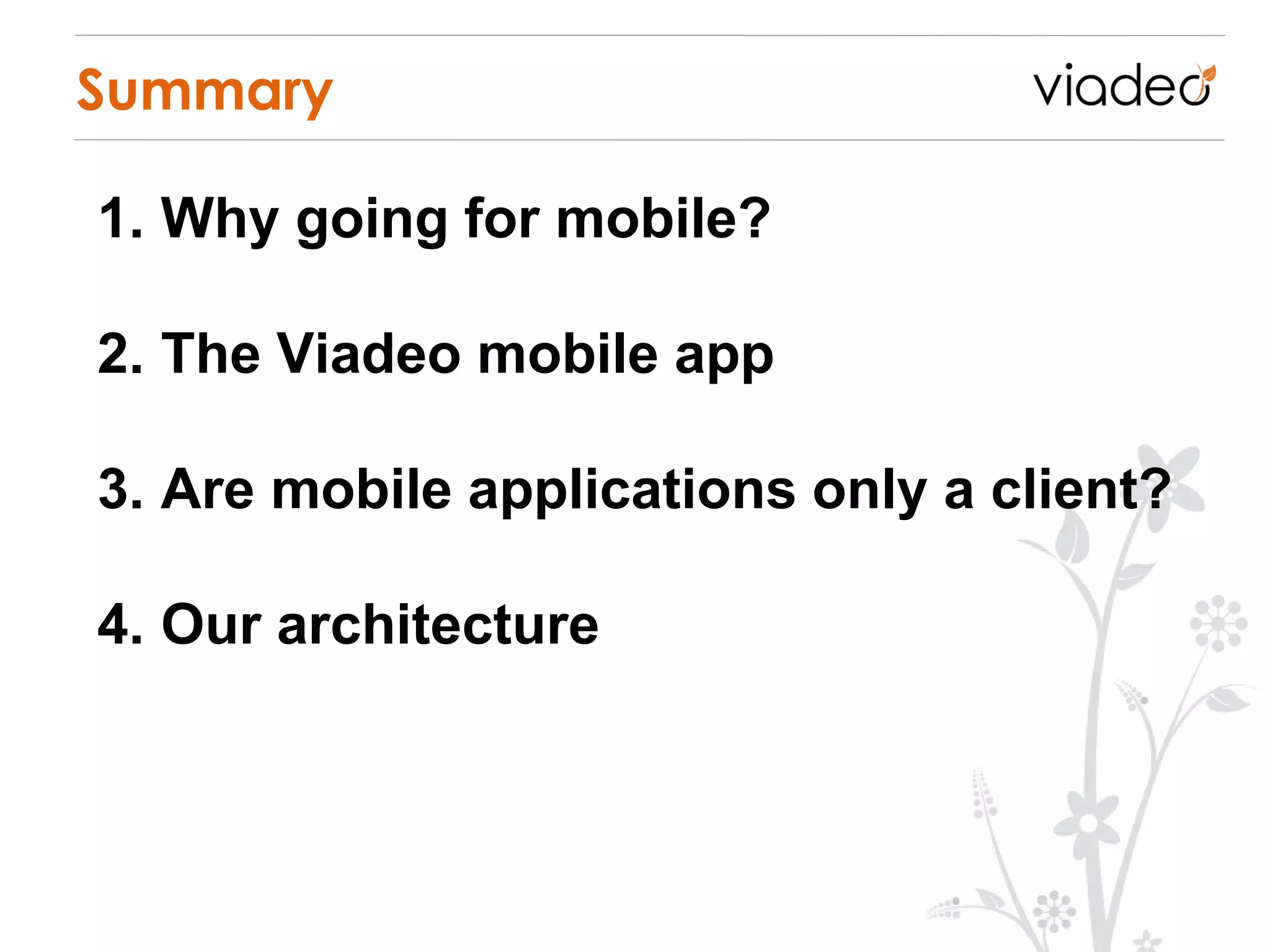 Summary

1. Why going for mobile?

2. The Viadeo mobile app

3. Are mobile applications only a client?

4. Our architecture
 