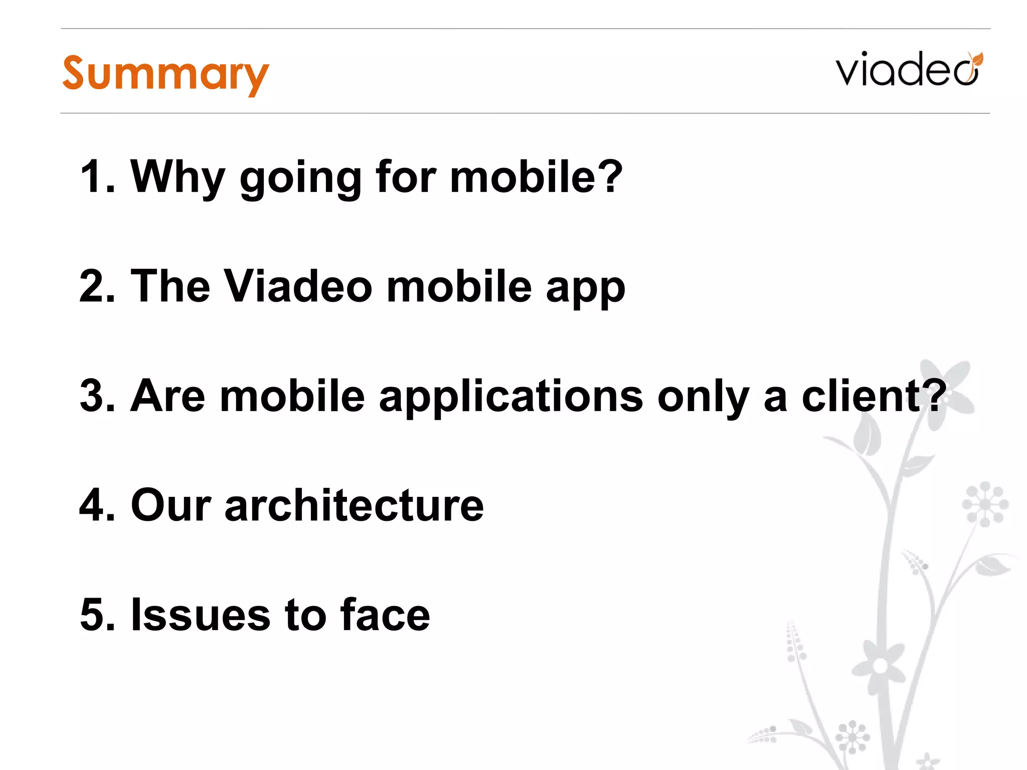 Summary

1. Why going for mobile?

2. The Viadeo mobile app

3. Are mobile applications only a client?

4. Our architecture

5. Issues to face
 