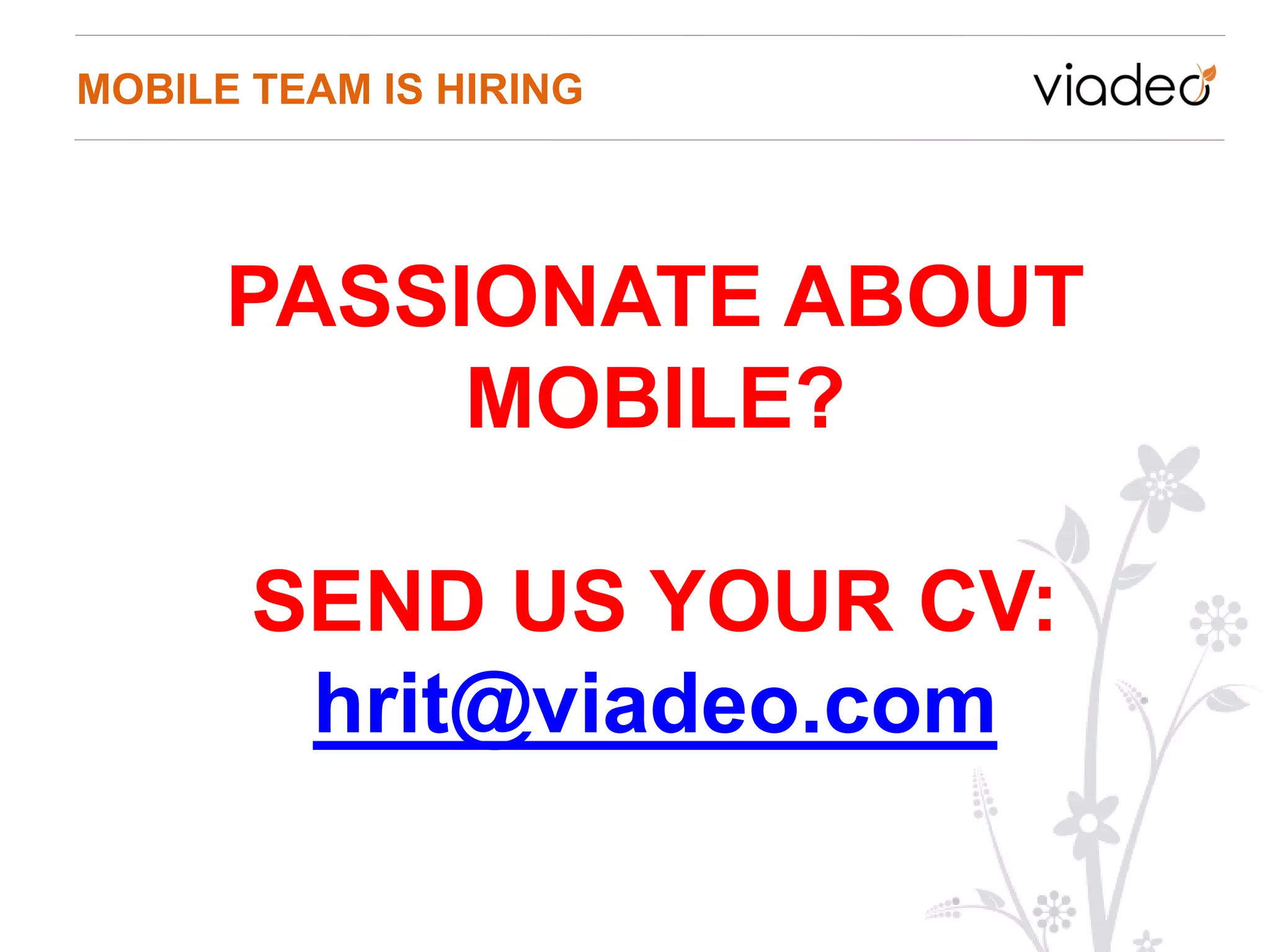 MOBILE TEAM IS HIRING




      PASSIONATE ABOUT
           MOBILE?

       SEND US YOUR CV:
        hrit@viadeo.com
 