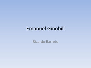 Emanuel Ginobili

  Ricardo Barreto
 