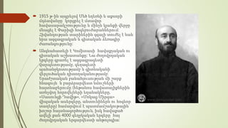  1915 թ-ին ապրելով Մեծ եղեռնի և աքսորի
մղձավանջը՝ կորցրել է մտավոր
հավասարակշռությունը և մինչև կյանքի վերջը
մնացել է Փարիզի հոգեբուժարաններում:
Հիվանդության տարիներին զգալի տուժել է նաև
նրա ազգագրական և գիտական ձեռագիր
ժառանգությունը:
 Անգնահատելի է Կոմիտասի հավաքչական ու
գիտական աշխատանքը: Նա ժողովրդական
երգերը գրառել է ազգագրագետի
վարպետությամբ, գեղագետի
պահանջկոտությամբ և գիտնականի
վերլուծական դիտողականությամբ:
Երաժշտական բանահյուսության մի շարք
հնագույն և բարձրարվեստ նմուշների
հայտնաբերումը (հեթանոս հավատալիքներին
առնչվող հորովելների եղանակները,
«Սասունցի Դավիթ», «Մոկաց Միրզա»
վիպական ասերգերը, անտունիներն ու հոգևոր
տաղերը) համարվում է պատմամշակութային
խոշոր հայտնագործություն, իսկ հավաքած
ավելի քան 4000 գեղջկական երգերը՝ հայ
ժողովրդական երգարվեստի անթոլոգիա:
 