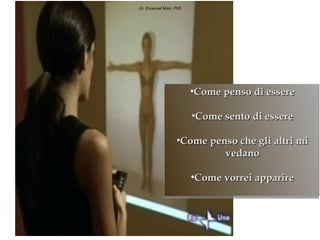 Dr. Emanuel Mian, PhD




                        •Come penso di essere

                        •Come sento di essere

                  •Come penso che gli altri mi
                           vedano

                        •Come vorrei apparire
 