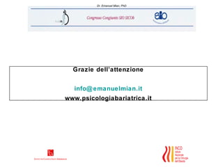 Dr. Emanuel Mian, PhD




  Grazie dell’attenzione


  info@ emanuelmian.it
www.psicologiabariatrica.it
 
