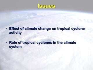Issues <ul><li>Effect of climate change on tropical cyclone activity </li></ul><ul><li>Role of tropical cyclones in the cl...